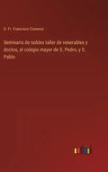 Seminario de nobles taller de venerables y doctos, el colegio mayor de S. Pedro, y S. Pablo - Hardcover