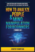 How to Analyze People & Mind Manipulation for Beginners: 2 Books in 1: Learn Everything about Persuasion, Mind Control, How to Influence People and Ma - Paperback