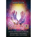 Psychic Reiki: Unlock the Secrets of Psychic Development and Energy Healing Using Your Hands - Paperback