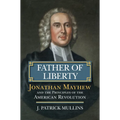 Father of Liberty: Jonathan Mayhew and the Principles of the American Revolution - Hardcover