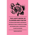 The Lady's Book of Flowers and Poetry - To Which Are Added a Botanical Introduction, a Complete Floral Dictionary and a Chapter on Plants in Rooms - Hardcover
