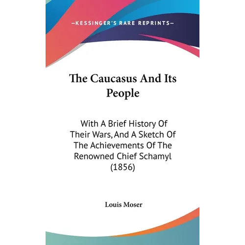 The Caucasus And Its People: With A Brief History Of Their Wars, And A Sketch Of The Achievements Of The Renowned Chief Schamyl (1856) - Hardcover