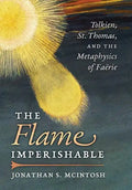 The Flame Imperishable: Tolkien, St. Thomas, and the Metaphysics of Faerie - Hardcover