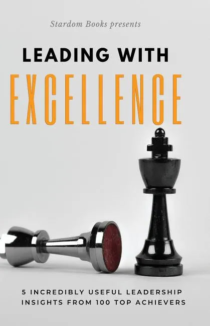 Leading with Excellence: 5 Incredibly Useful Leadership Insights from 100 Top Achievers - Paperback