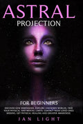 Astral Projection For Beginners: Discover new dimensions, explore unknown worlds, free your physical and mental limits. Contact your loved ones missin - Paperback