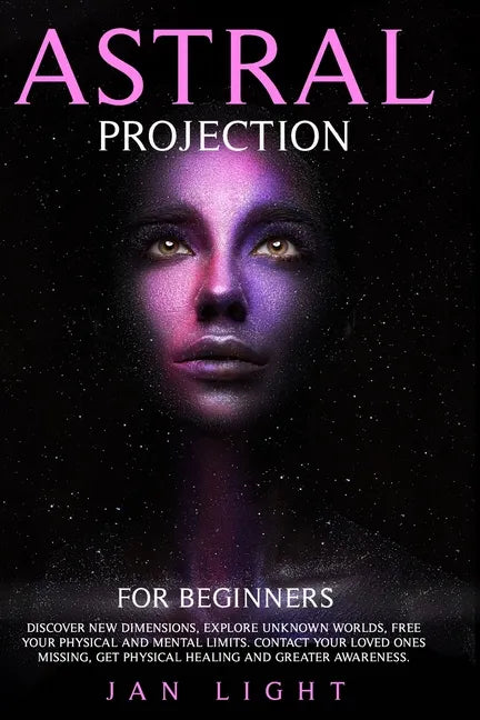 Astral Projection For Beginners: Discover new dimensions, explore unknown worlds, free your physical and mental limits. Contact your loved ones missin - Paperback