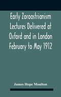Early Zoroastrianism Lectures Delivered At Oxford And In London February To May 1912 - Hardcover