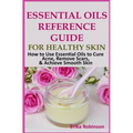 Essential Oils Reference Guide for Healthy Skin: How to Use Essential Oils to Cure Acne, Remove Scars, Achieve Smooth Skin - Paperback