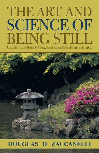 The Art and Science of Being Still: Using the Power of Silence for Mental, Emotional and Spiritual Health and Healing. - Paperback