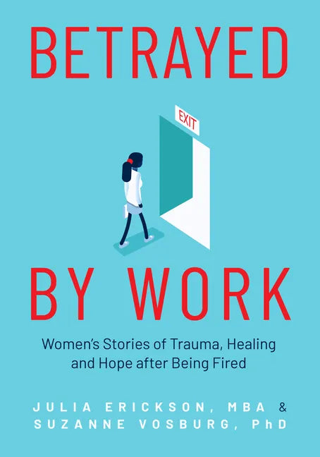 Betrayed by Work: Women's Stories of Trauma, Healing and Hope After Being Fired (Vocational Guidance and Job Advice for Invaluable Women) - Paperback