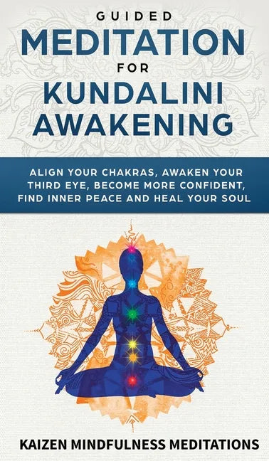 Guided Meditation for Kundalini Awakening: Align Your Chakras, Awaken Your Third Eye, Become More Confident, Find Inner Peace, Develop Mindfulness, an - Hardcover