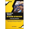 Building Model Steam Engines for Beginners: A Step-By-Step DIY Manual To Constructing Model Steam Engine & Techniques For Beginners - Paperback
