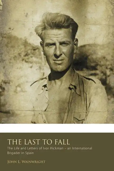 The Last to Fall.: The Life and Letters of Ivor Hickman- an International Brigade - Paperback