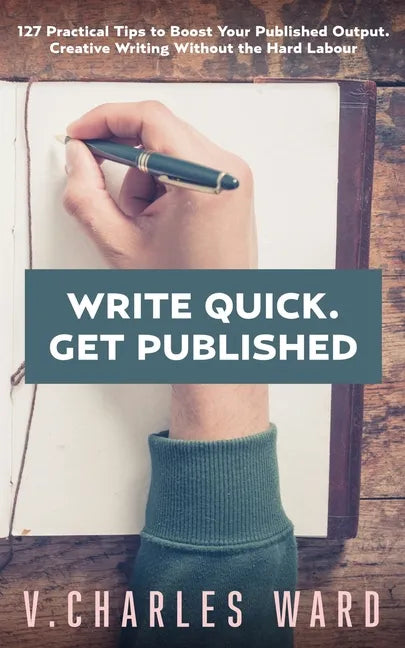 Write Quick. Get Published: 127 Practical Tips to Boost Your Published Output. Creative Writing Without the Hard Labour - Paperback