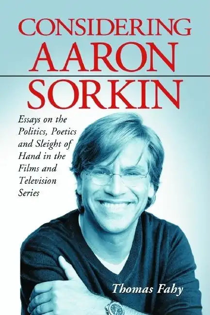 Considering Aaron Sorkin: Essays on the Politics, Poetics and Sleight of Hand in the Films and Television Series - Paperback
