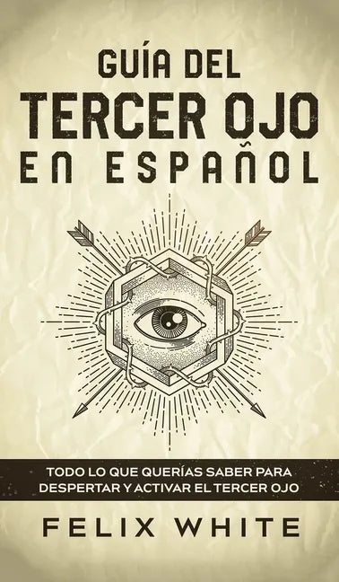 Guía del Tercer Ojo en Español: Todo lo que querías saber para despertar y activar el tercer ojo - Hardcover