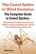 The Camel Spider or Wind Scorpion. the Complete Guide to Camel Spiders. All You Need to Know about Camel Spiders. Facts Including Size, Speed, Bite an - Paperback