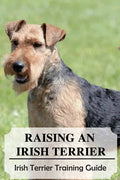 Raising An Irish Terrier: Irish Terrier Training Guide: Best Ways To Exercise Your Irish Terrier? - Paperback