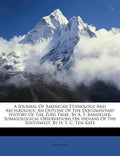A Journal of American Ethnology and Archæology: An Outline of the Documentary History of the Zuñi Tribe, by A. F. Bandelier. Somatological Observation - Paperback