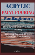 Acrylic Paint Pouring For Beginners: Step By Step Guide To Acrylic Pouring: Everthing You Need To know Before Your First Painting - Paperback