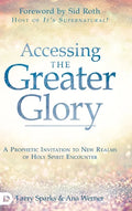 Accessing the Greater Glory: A Prophetic Invitation to New Realms of Holy Spirit Encounter - Hardcover