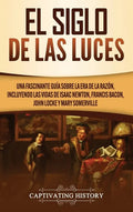 El Siglo de las Luces: Una Fascinante Guía sobre la Era de la Razón, incluyendo las vidas de Isaac Newton, Francis Bacon, John Locke y Mary Somerville - Hardcover