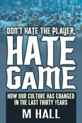 Don't Hate the Player, Hate the Game: How Our Culture Has Changed in the Last Thirty Years - Paperback