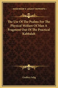 The Use of the Psalms for the Physical Welfare of Man a Fragment Out of the Practical Kabbalah - Hardcover