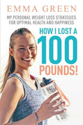 How I Lost a 100 Pounds!: My Personal Weight Loss Strategies for Optimal Health and Happiness - Paperback