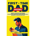 First-Time Dad Mastery: Simple, Proven Strategies for Emotional Bonding, Balancing Work and Family, and Being a Strong, Reliable Rock - Hardcover
