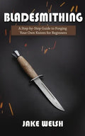 Bladesmithing: A Step-by-Step Guide to Forging Your Own Knives for Beginners - Paperback