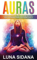 Auras: A Beginner's Guide on How to Feel, See & Strengthen the Auric Field - Paperback