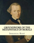 Groundwork of the Metaphysics of Morals, By: Immanuel Kant: translated By: Thomas Kingsmill Abbott (26 March 1829 - 18 December 1913) was an Irish sch - Paperback
