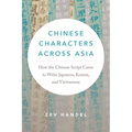 Chinese Characters Across Asia: How the Chinese Script Came to Write Japanese, Korean, and Vietnamese - Paperback
