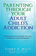 Parenting Through Your Adult Child's Addiction: Making Sense of Treatment, Aftercare, and Recovery Recommendations - Paperback