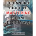 Beginners' Guide to Mastering Coding Essentials.: Learn the Fundamentals of Computer Programming with this Beginner's Guide Unlock Your Coding Potenti - Paperback