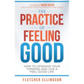 The Practice of Feeling Good: How to Upgrade Your Thinking and Live a Feel-Good Life - Paperback