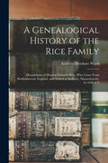 A Genealogical History of the Rice Family: Descendants of Deacon Edmund Rice, Who Came From Berkhamstead, England, and Settled at Sudbury, Massachuset - Paperback