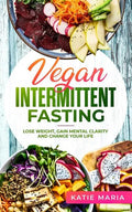 Vegan Intermittent Fasting: Lose Weight, Gain Mental Clarity and Change Your Life - Paperback