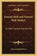 Faneuil Hall and Faneuil Hall Market: Or Peter Faneuil and His Gift - Paperback