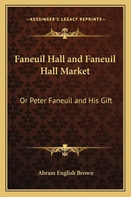 Faneuil Hall and Faneuil Hall Market: Or Peter Faneuil and His Gift - Paperback