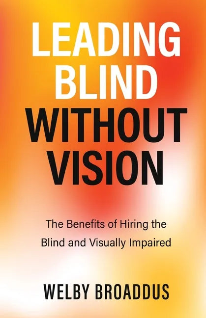 Leading Blind without Vision: The Benefits of Hiring the Blind and Visually Impaired - Paperback