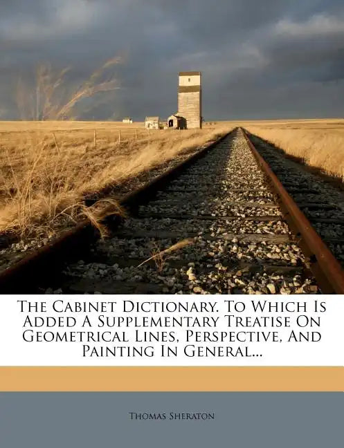 The Cabinet Dictionary. To Which Is Added A Supplementary Treatise On Geometrical Lines, Perspective, And Painting In General... - Paperback