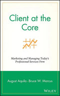 Client at the Core: Marketing and Managing Today's Professional Services Firm - Hardcover