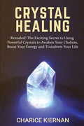 Crystal Healing: Revealed! The Exciting Secret to Using Powerful Crystals to Awaken Your Chakras, Boost Your Energy and Transform Your Life - Paperback