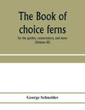 The book of choice ferns: for the garden, conservatory, and stove: describing and giving explicit cultural directions for the best and most stri - Paperback