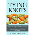 Tying Knots: Step-by-step Guide to Knots Tying and Using (Learn How to Tie and Identify Essential Knots for Sailing, Fishing, Climbing, and Camping) - Paperback