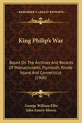 King Philip's War: Based on the Archives and Records of Massachusetts, Plymouth, Rhode Island and Connecticut (1906) - Paperback