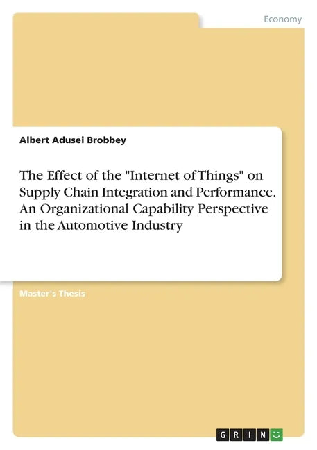 The Effect of the "Internet of Things" on Supply Chain Integration and Performance. An Organizational Capability Perspective in the Automotive Industr - Paperback