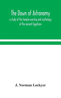 The dawn of astronomy; a study of the temple-worship and mythology of the ancient Egyptians - Hardcover